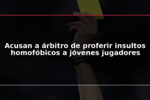 Acusan a árbitro de proferir insultos homofóbicos a jóvenes jugadores