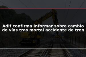 Adif confirma informar sobre cambio de vías tras mortal accidente de tren
