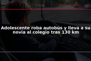 Adolescente roba autobús y lleva a su novia al colegio tras 130 km