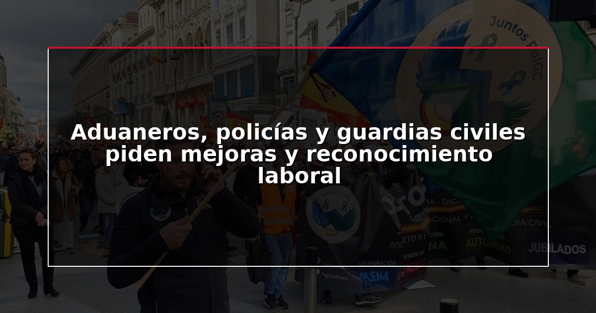 Aduaneros, policías y guardias civiles piden mejoras y reconocimiento laboral