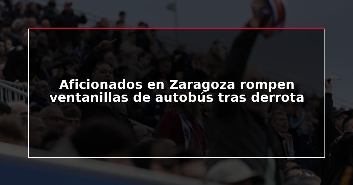 Aficionados en Zaragoza rompen ventanillas de autobús tras derrota