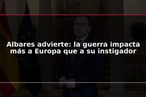 Albares advierte: la guerra impacta más a Europa que a su instigador