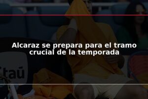 Alcaraz se prepara para el tramo crucial de la temporada