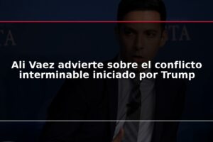 Ali Vaez advierte sobre el conflicto interminable iniciado por Trump