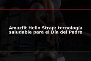 Amazfit Helio Strap: tecnología saludable para el Día del Padre