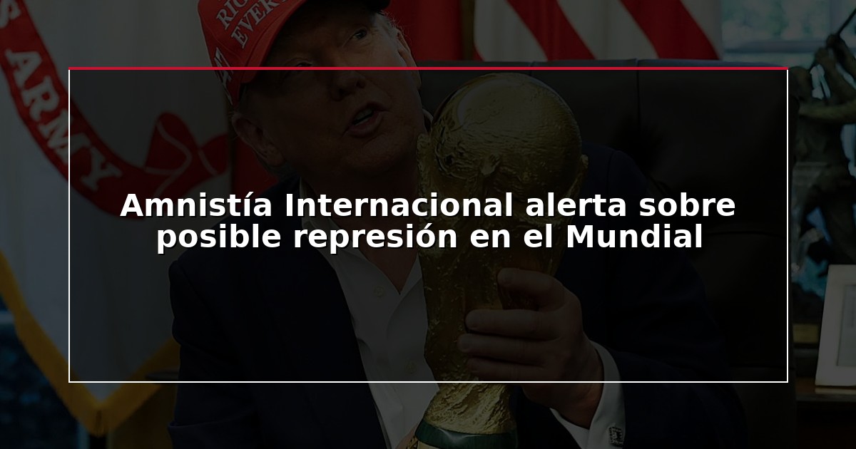 Amnistía Internacional alerta sobre posible represión en el Mundial