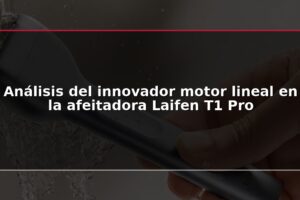Análisis del innovador motor lineal en la afeitadora Laifen T1 Pro