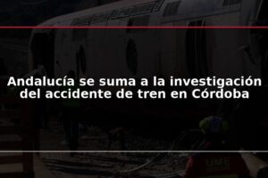 Andalucía se suma a la investigación del accidente de tren en Córdoba