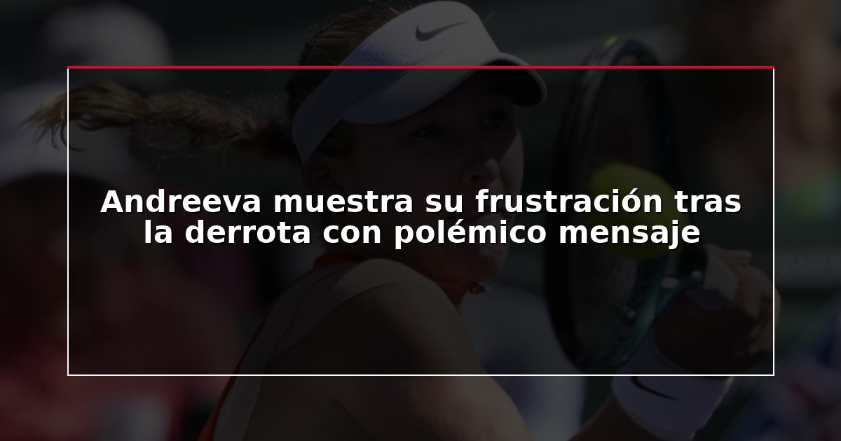 Andreeva muestra su frustración tras la derrota con polémico mensaje