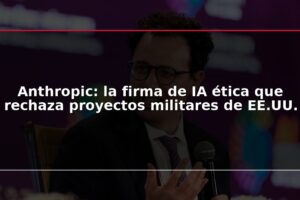 Anthropic: la firma de IA ética que rechaza proyectos militares de EE.UU.