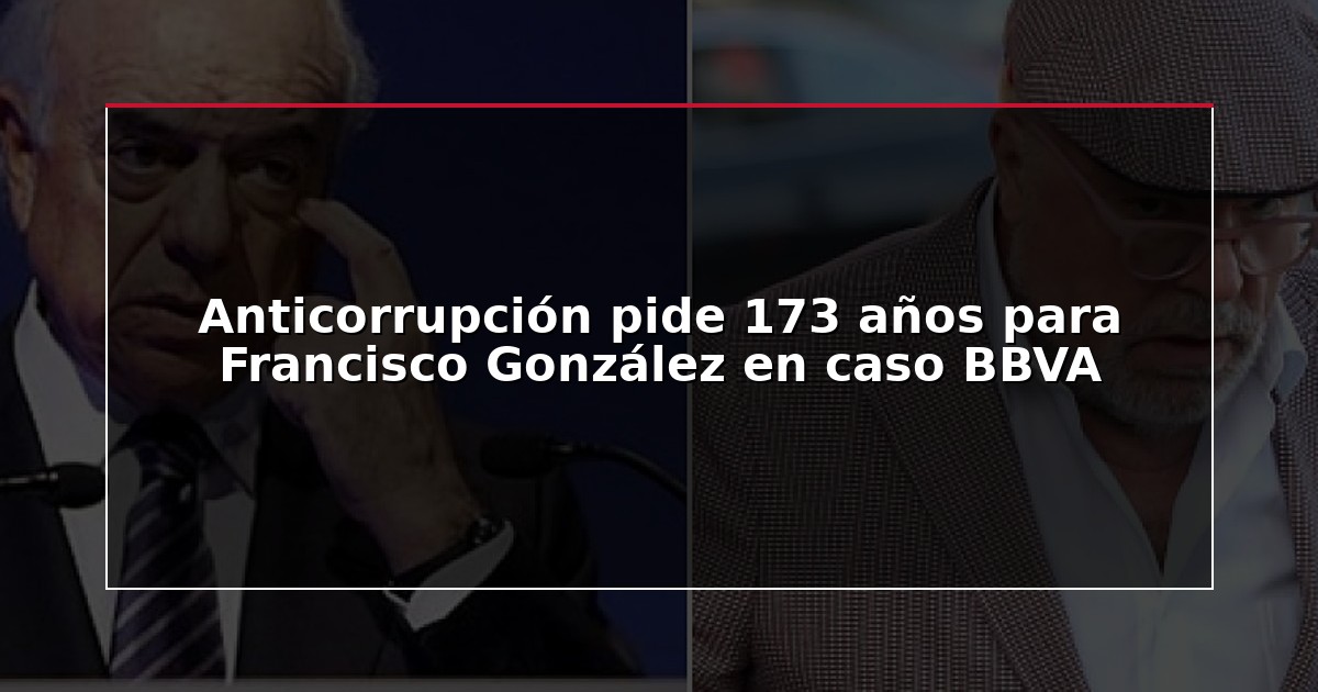 Anticorrupción pide 173 años para Francisco González en caso BBVA