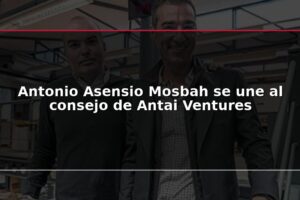 Antonio Asensio Mosbah se une al consejo de Antai Ventures