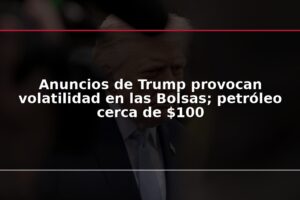 Anuncios de Trump provocan volatilidad en las Bolsas; petróleo cerca de $100
