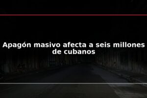 Apagón masivo afecta a seis millones de cubanos