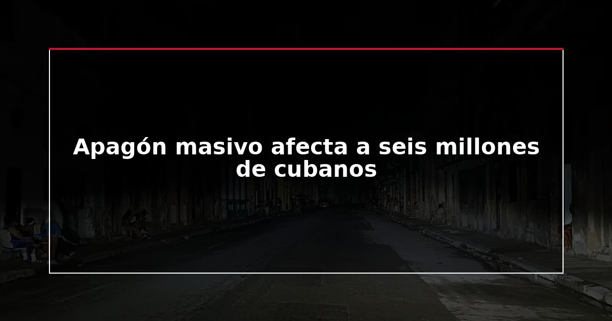 Apagón masivo afecta a seis millones de cubanos
