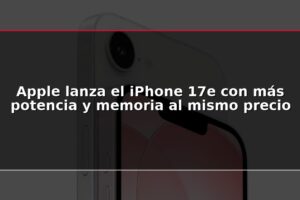 Apple lanza el iPhone 17e con más potencia y memoria al mismo precio