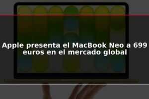 Apple presenta el MacBook Neo a 699 euros en el mercado global