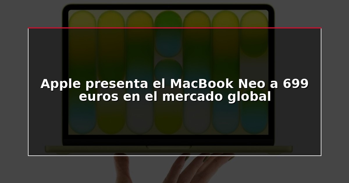 Apple presenta el MacBook Neo a 699 euros en el mercado global