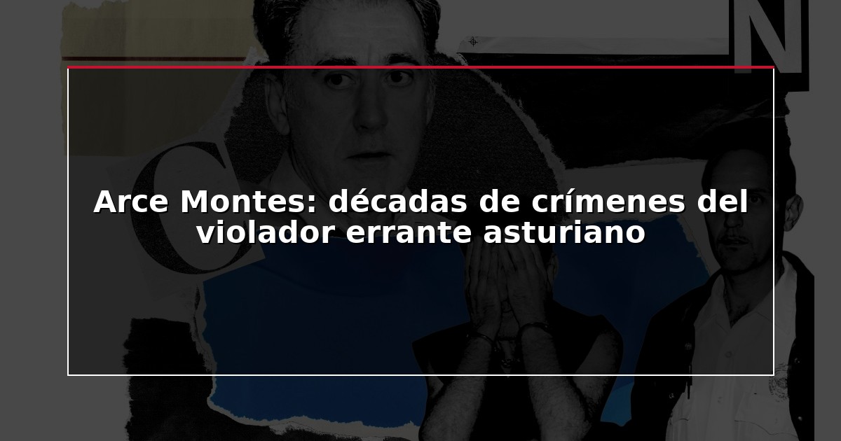 Arce Montes: décadas de crímenes del violador errante asturiano