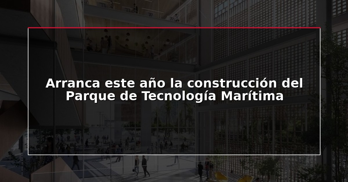 Arranca este año la construcción del Parque de Tecnología Marítima
