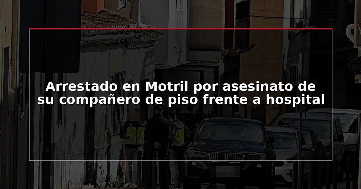 Arrestado en Motril por asesinato de su compañero de piso frente a hospital