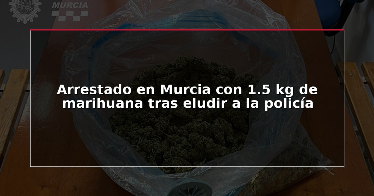 Arrestado en Murcia con 1.5 kg de marihuana tras eludir a la policía