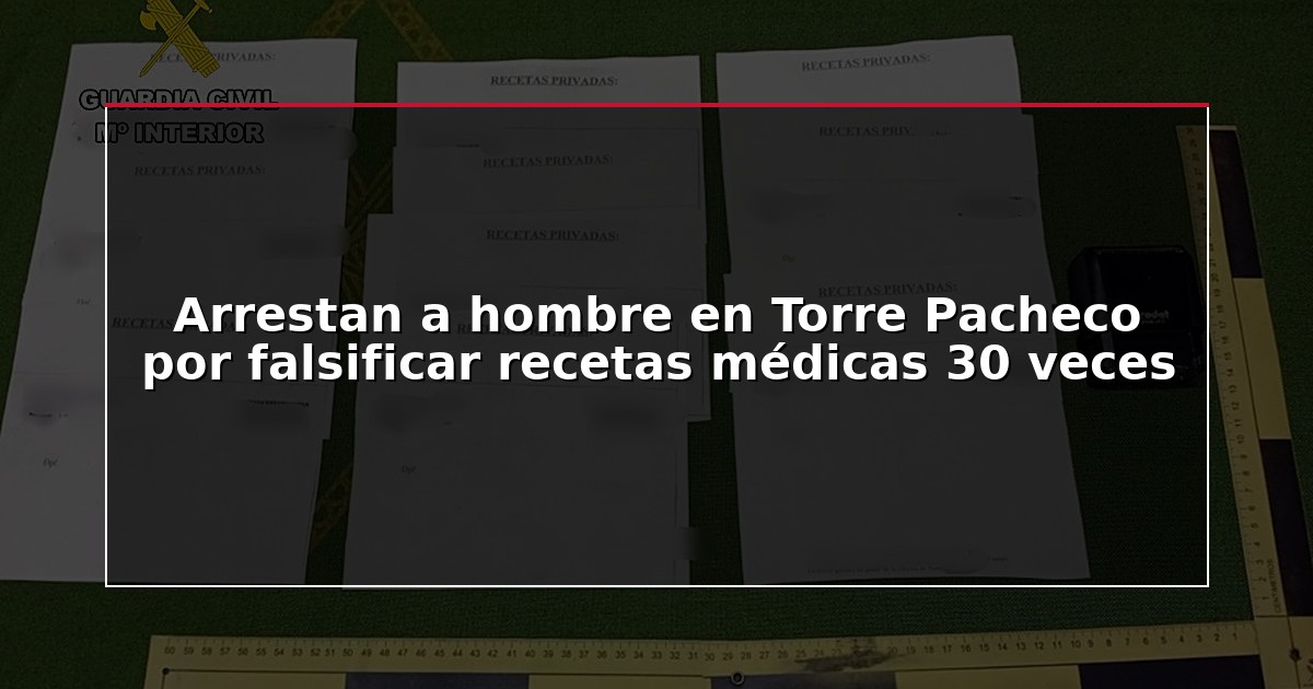 Arrestan a hombre en Torre Pacheco por falsificar recetas médicas 30 veces