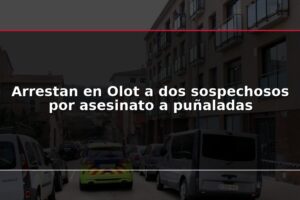 Arrestan en Olot a dos sospechosos por asesinato a puñaladas