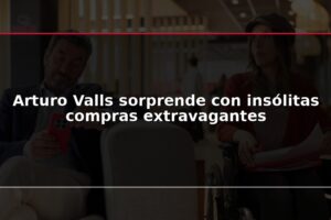 Arturo Valls sorprende con insólitas compras extravagantes