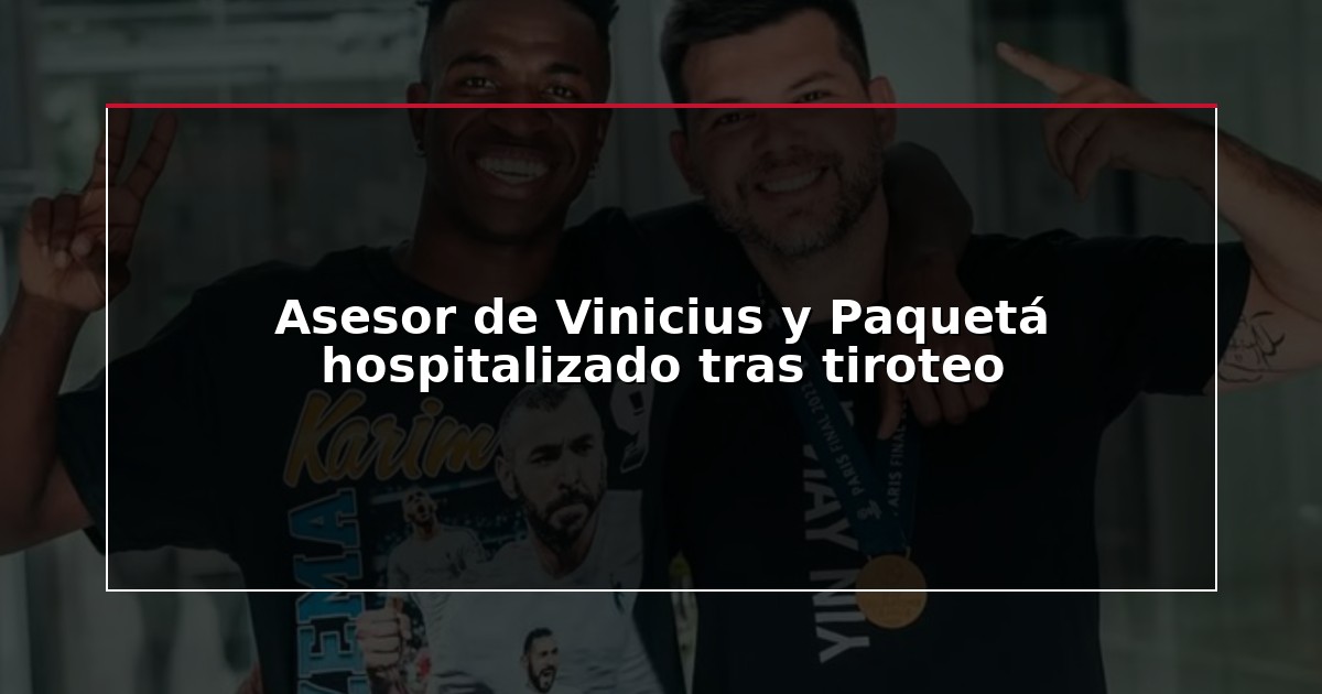 Asesor de Vinicius y Paquetá hospitalizado tras tiroteo