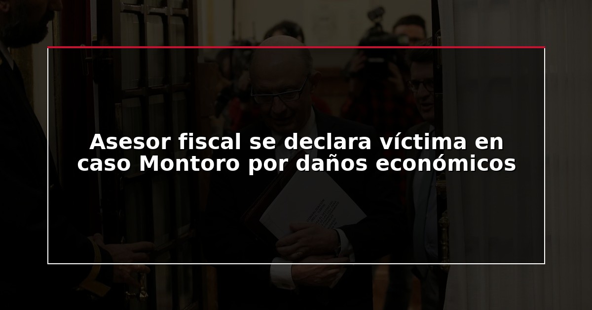 Asesor fiscal se declara víctima en caso Montoro por daños económicos