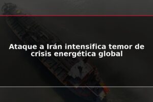Ataque a Irán intensifica temor de crisis energética global