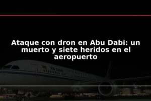 Ataque con dron en Abu Dabi: un muerto y siete heridos en el aeropuerto