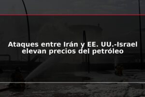 Ataques entre Irán y EE. UU.-Israel elevan precios del petróleo