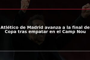Atlético de Madrid avanza a la final de Copa tras empatar en el Camp Nou