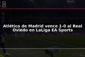 Atlético de Madrid vence 1-0 al Real Oviedo en LaLiga EA Sports