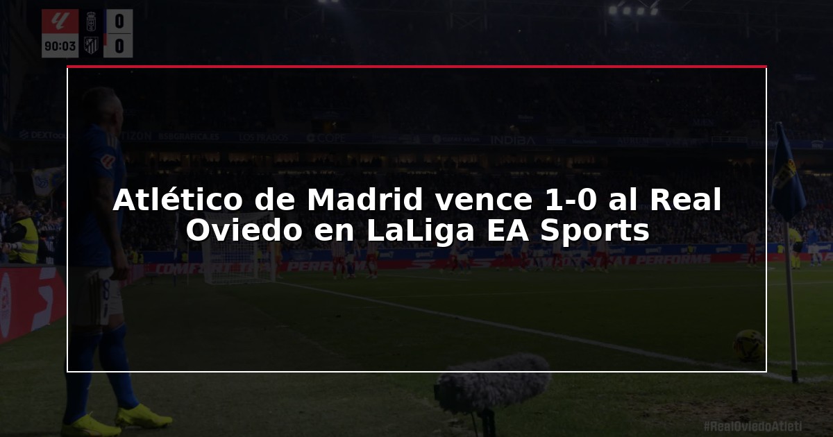 Atlético de Madrid vence 1-0 al Real Oviedo en LaLiga EA Sports