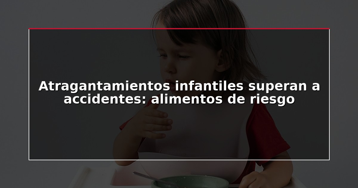 Atragantamientos infantiles superan a accidentes: alimentos de riesgo