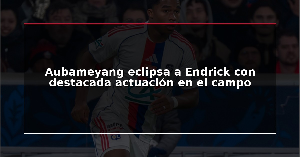 Aubameyang eclipsa a Endrick con destacada actuación en el campo