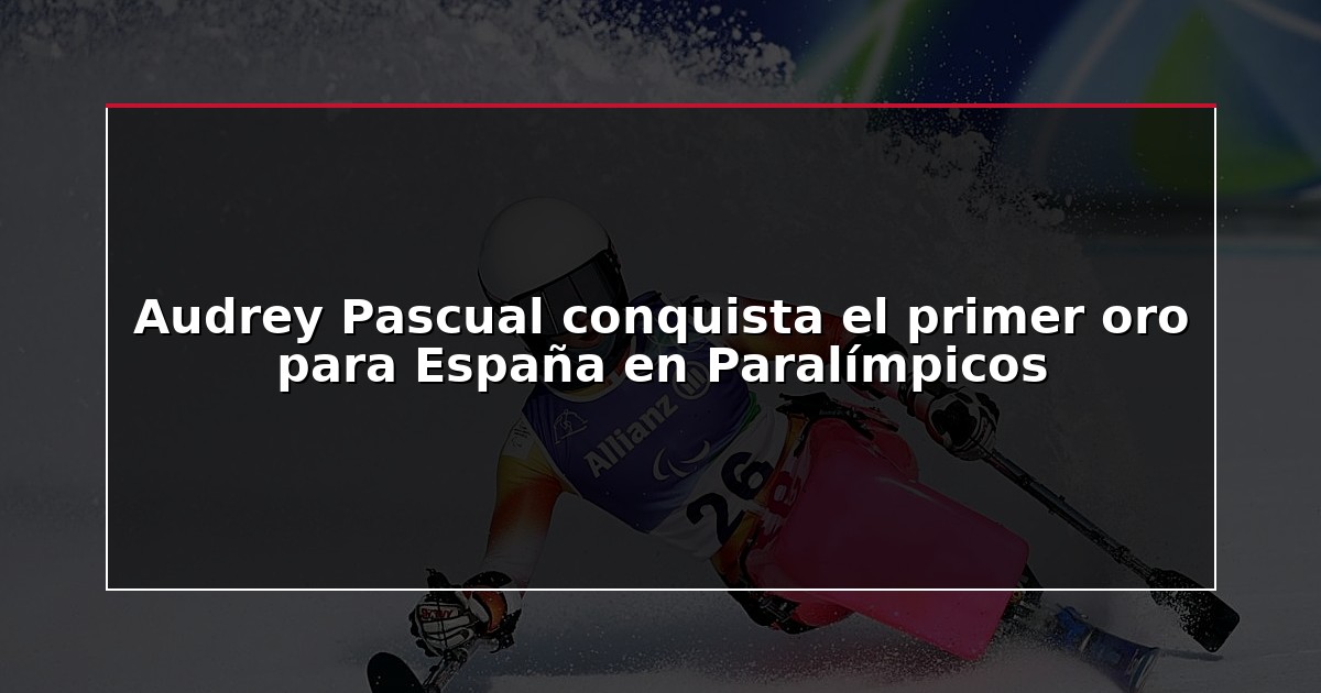 Audrey Pascual conquista el primer oro para España en Paralímpicos