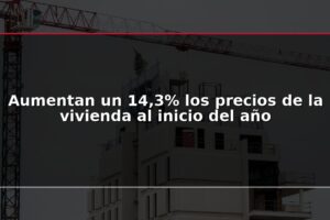 Aumentan un 14,3% los precios de la vivienda al inicio del año