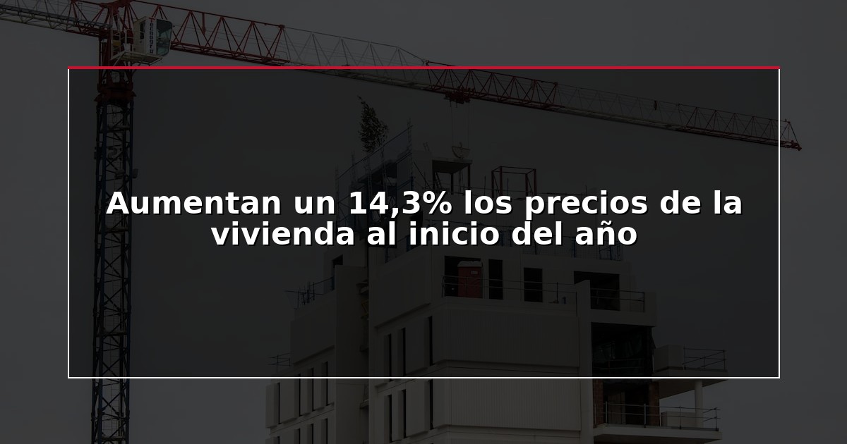 Aumentan un 14,3% los precios de la vivienda al inicio del año
