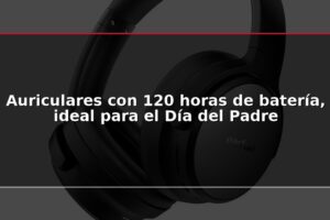 Auriculares con 120 horas de batería, ideal para el Día del Padre