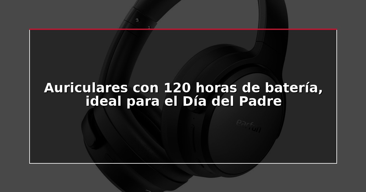 Auriculares con 120 horas de batería, ideal para el Día del Padre