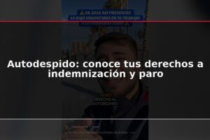 Autodespido: conoce tus derechos a indemnización y paro