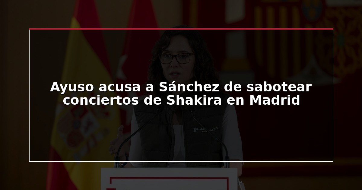 Ayuso acusa a Sánchez de sabotear conciertos de Shakira en Madrid