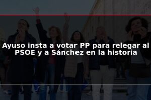 Ayuso insta a votar PP para relegar al PSOE y a Sánchez en la historia