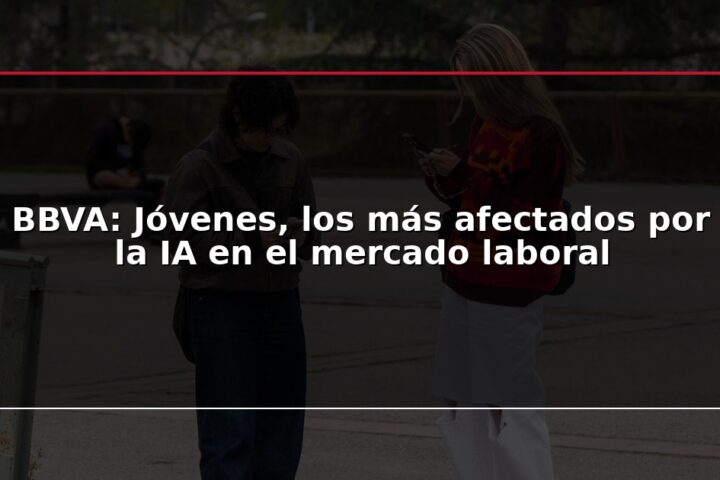 BBVA: Jóvenes, los más afectados por la IA en el mercado laboral