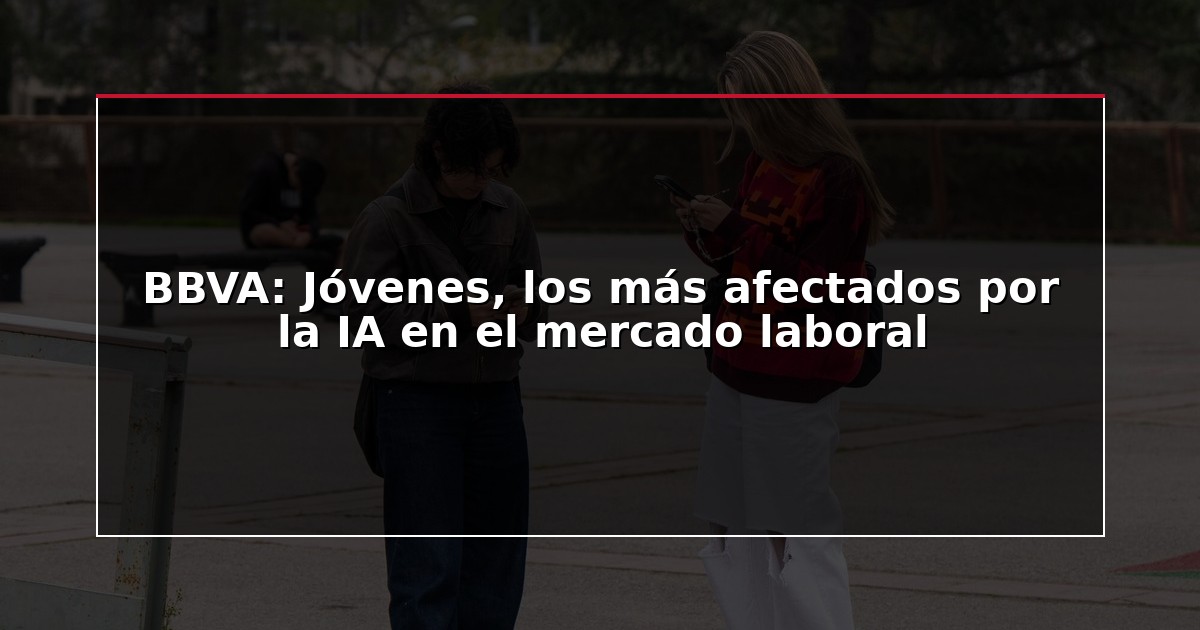 BBVA: Jóvenes, los más afectados por la IA en el mercado laboral