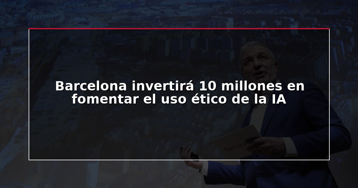 Barcelona invertirá 10 millones en fomentar el uso ético de la IA